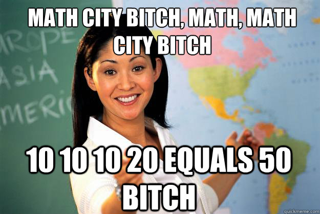 math city bitch, math, math﻿ city bitch  10 10 10 20 equals 50 bitch   Unhelpful High School Teacher