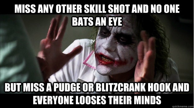 Miss any other skill shot and no one bats an eye But miss a Pudge or Blitzcrank hook and everyone looses their minds  Joker Mind Loss