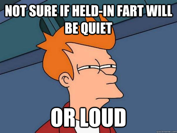 Not sure if held-in fart will be quiet or loud  Futurama Fry