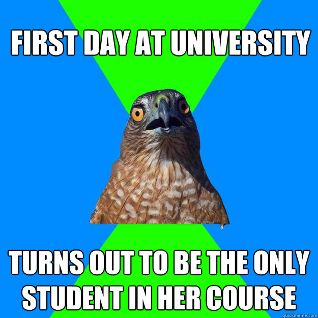 first day at university Turns out to be the only student in her course
  Hawkward