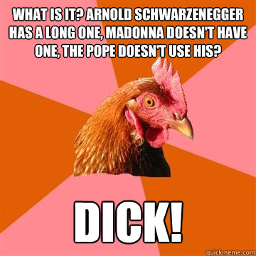 What is it? Arnold Schwarzenegger has a long one, Madonna doesn't have one, the Pope doesn't use his? Dick!  Anti-Joke Chicken