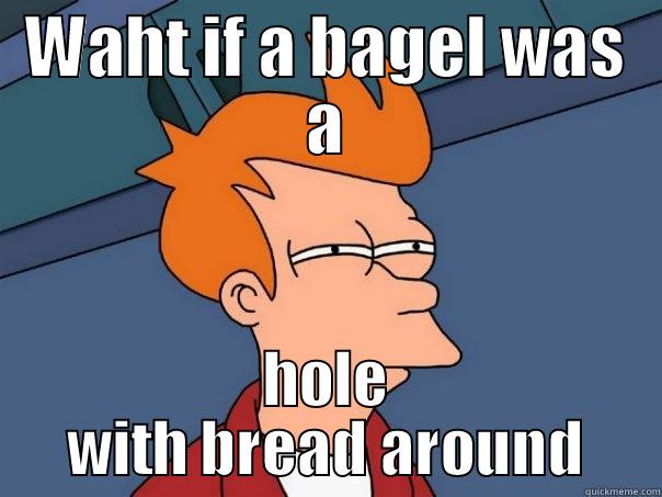 WAHT IF A BAGEL WAS A HOLE WITH BREAD AROUND Futurama Fry