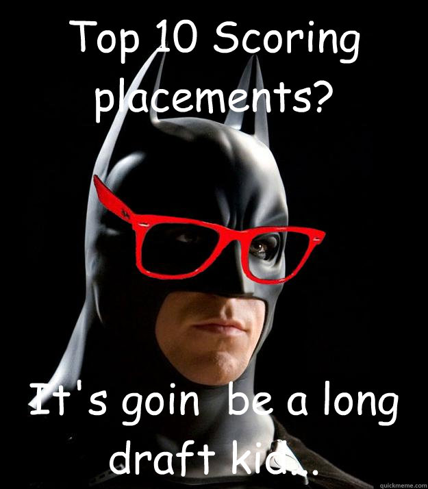 Top 10 Scoring placements? It's goin  be a long draft kid...  