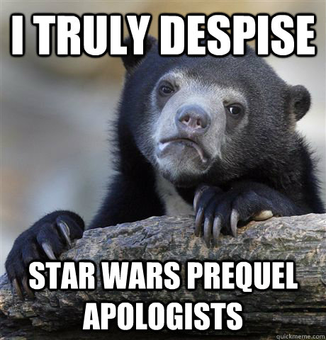 I truly despise  Star Wars Prequel Apologists  Confession Bear