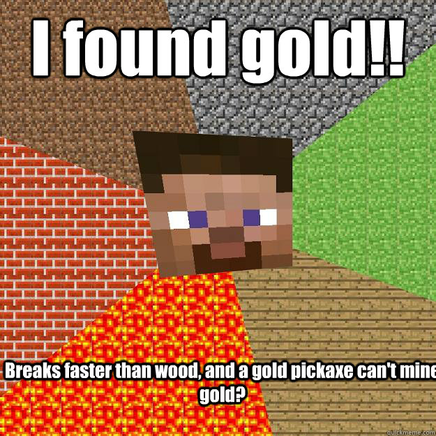 I found gold!! Breaks faster than wood, and a gold pickaxe can't mine gold?  Minecraft
