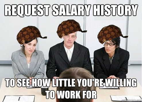 request salary history to see how little you're willing to work for  Scumbag Employer