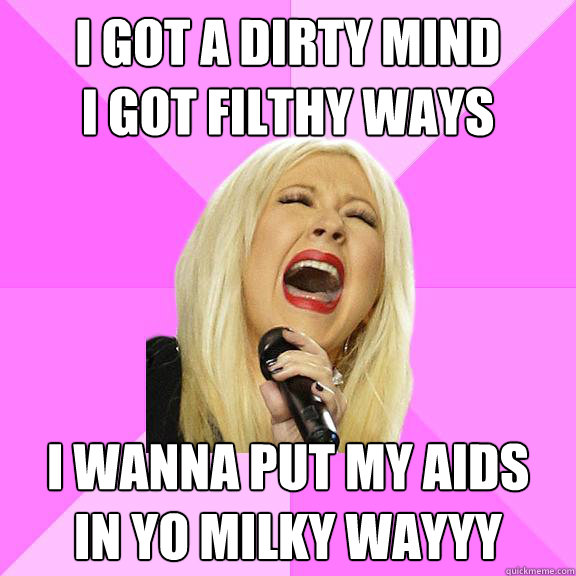 I got a dirty mind
I got filthy ways i wanna put my AIDS
in yo milky wayyy  Wrong Lyrics Christina