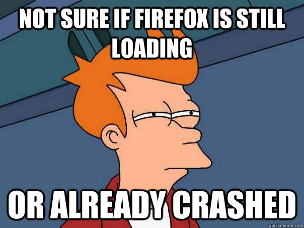 Not sure if Firefox is still loading or already crashed  Futurama Fry