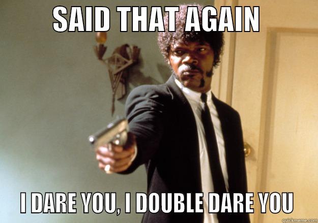          SAID THAT AGAIN            I DARE YOU, I DOUBLE DARE YOU  Samuel L Jackson