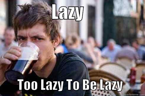                LAZY                           TOO LAZY TO BE LAZY         Lazy College Senior