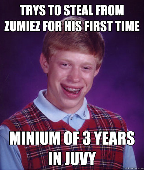 trys to steal from zumiez for his first time minium of 3 years in juvy  Bad Luck Brian