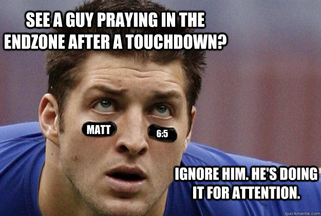 see a guy praying in the endzone after a touchdown? matt 6:5 ignore him. he's doing it for attention.  