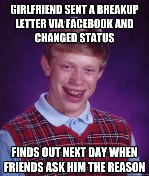 Girlfriend sent a breakup letter via facebook and changed status Finds out next day when friends ask him the reason  Bad Luck Brian