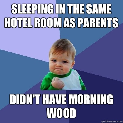 Sleeping in the same hotel room as parents Didn't have morning wood   Success Kid