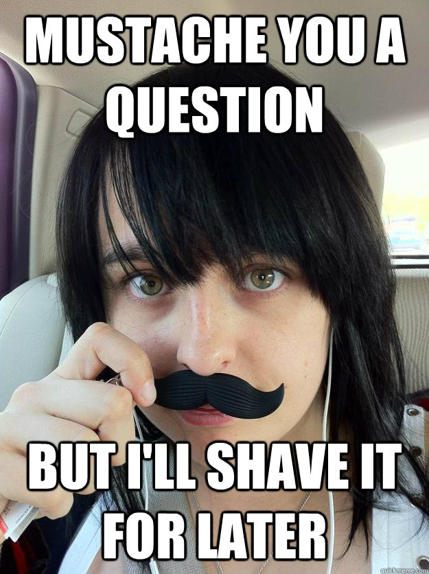 MUSTACHE YOU A QUESTION BUT I'LL SHAVE IT FOR LATER - MUSTACHE YOU A QUESTION BUT I'LL SHAVE IT FOR LATER  mustache hah