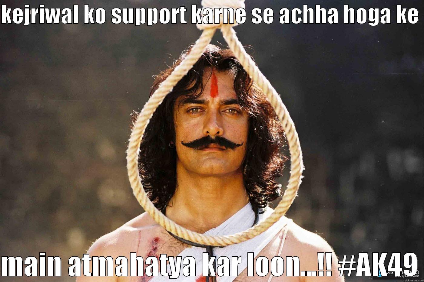 KEJRIWAL KO SUPPORT KARNE SE ACHHA HOGA KE   MAIN ATMAHATYA KAR LOON...!! #AK49 Misc