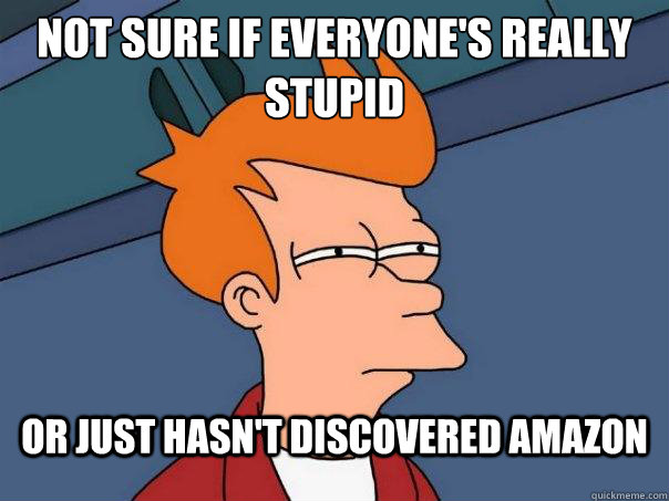 Not sure if everyone's really stupid or just hasn't discovered Amazon  Futurama Fry