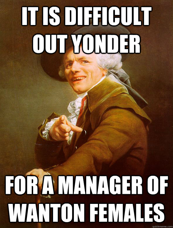 it is difficult out yonder for a manager of wanton females  Joseph Ducreux