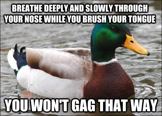 Breathe deeply and slowly through your nose while you brush your tongue you won't gag that way - Breathe deeply and slowly through your nose while you brush your tongue you won't gag that way  Actual Advice Mallard