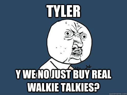 Tyler y we no just buy real walkie talkies? - Tyler y we no just buy real walkie talkies?  Y U No