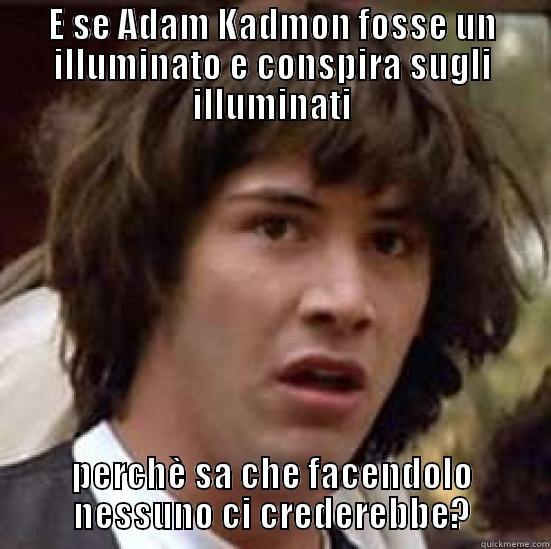 Adam abbracciatutti - E SE ADAM KADMON FOSSE UN ILLUMINATO E CONSPIRA SUGLI ILLUMINATI PERCHÈ SA CHE FACENDOLO NESSUNO CI CREDEREBBE? conspiracy keanu