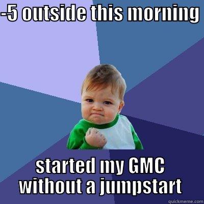 -5 OUTSIDE THIS MORNING  STARTED MY GMC WITHOUT A JUMPSTART Success Kid