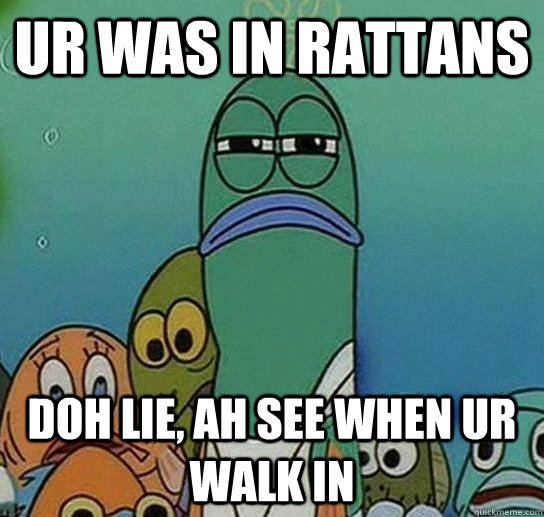 ur was in rattans doh lie, ah see when ur walk in  Serious fish SpongeBob