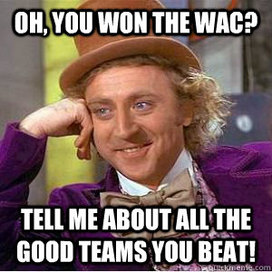 Oh, you won the wac? Tell me about all the good teams you beat!   