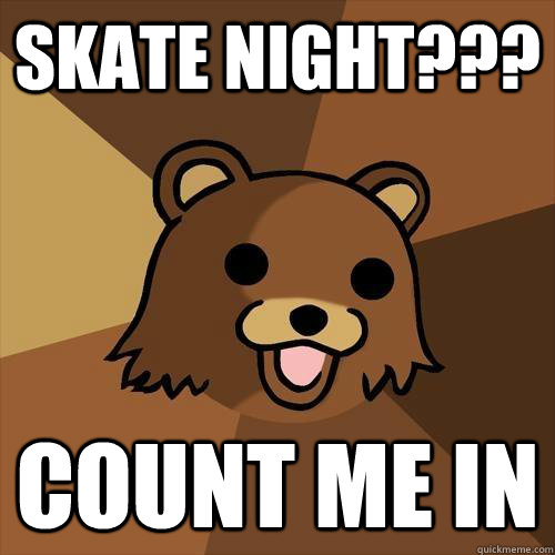 Skate night??? Count me in  Pedobear