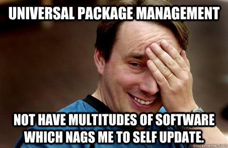 UNIVERSAL PACKAGE MANAGEMENT Not have multitudes of software which nags me to self update.  Linux user problems