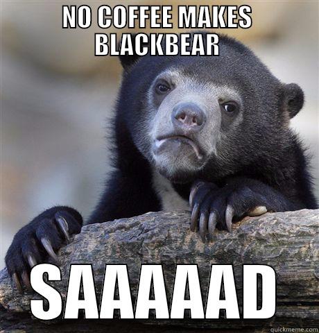 NO COFFEE FOR U - NO COFFEE MAKES BLACKBEAR SAAAAAD Confession Bear