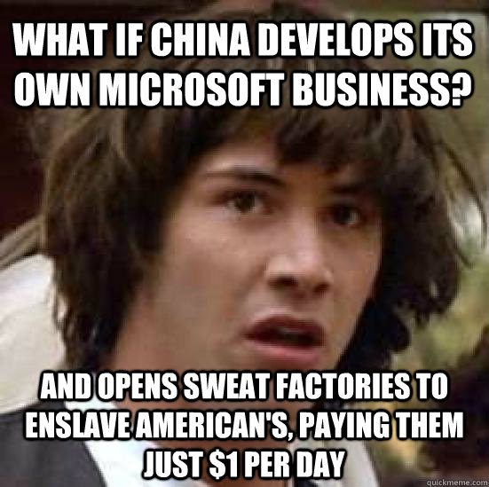 What if China develops its own Microsoft business? and opens Sweat Factories to enslave American's, paying them just $1 per day  conspiracy keanu