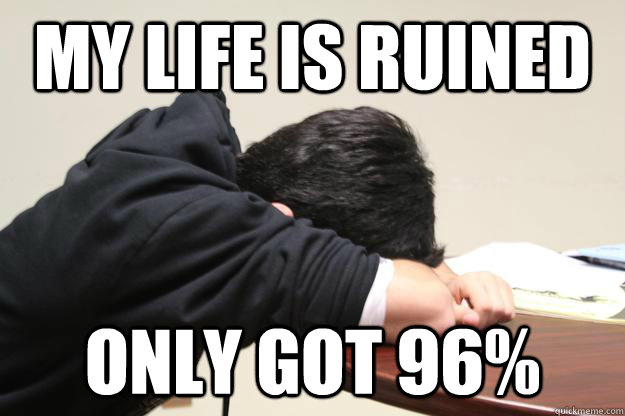 My life is ruined Only got 96% - My life is ruined Only got 96%  True story