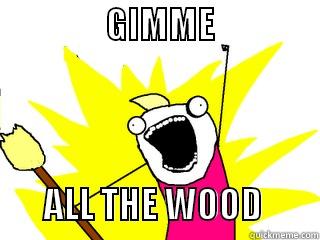                GIMME                                  ALL THE WOOD        All The Things