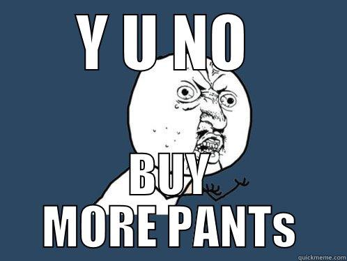 Y U NO  BUY MORE PANTS Y U No