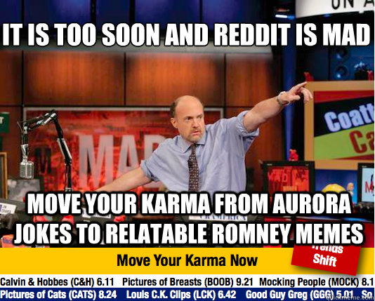 it is too soon and reddit is mad
 move your karma from aurora jokes to relatable romney memes  Mad Karma with Jim Cramer