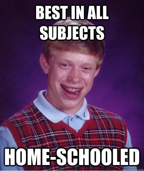 Best in all Subjects  Home-Schooled    Bad Luck Brian