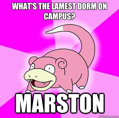 what's the lamest dorm on campus? marston  Slowpoke