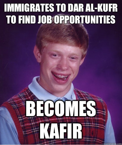 Immigrates to dar al-kufr to find job opportunities Becomes kafir - Immigrates to dar al-kufr to find job opportunities Becomes kafir  Bad Luck Brian