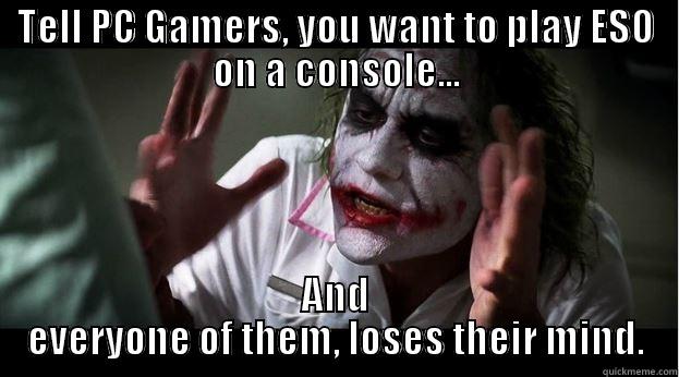 TELL PC GAMERS, YOU WANT TO PLAY ESO ON A CONSOLE... AND EVERYONE OF THEM, LOSES THEIR MIND. Joker Mind Loss