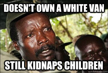 Doesn't Own A White Van Still Kidnaps Children - Doesn't Own A White Van Still Kidnaps Children  Scumbag Kony