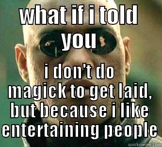 WHAT IF I TOLD YOU I DON'T DO MAGICK TO GET LAID, BUT BECAUSE I LIKE ENTERTAINING PEOPLE Matrix Morpheus