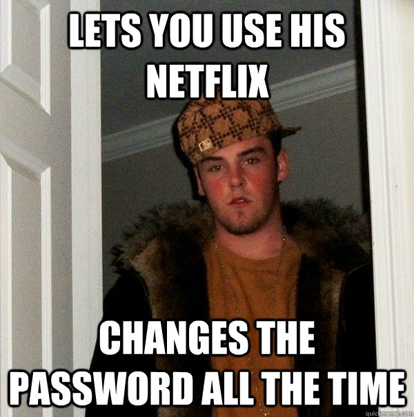 lets you use his netflix changes the password all the time  Scumbag Steve