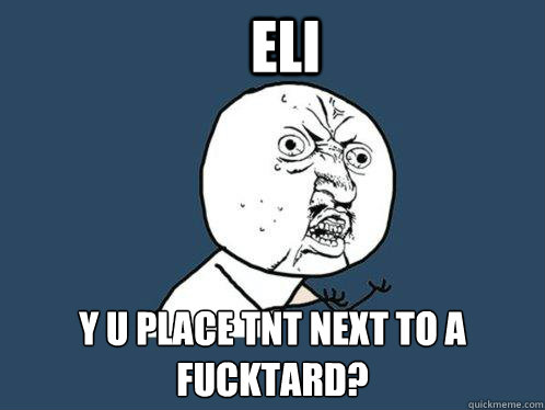 Eli Y u place tnt next to a fucktard? - Eli Y u place tnt next to a fucktard?  Y U No