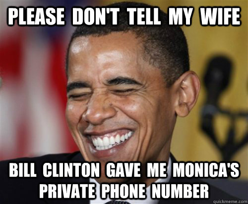 PLEASE  DON'T  TELL  MY  WIFE BILL  CLINTON  GAVE  ME  MONICA'S  PRIVATE  PHONE  NUMBER  Scumbag Obama