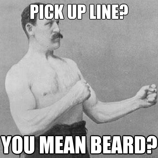 pick up line? You mean beard?  overly manly man