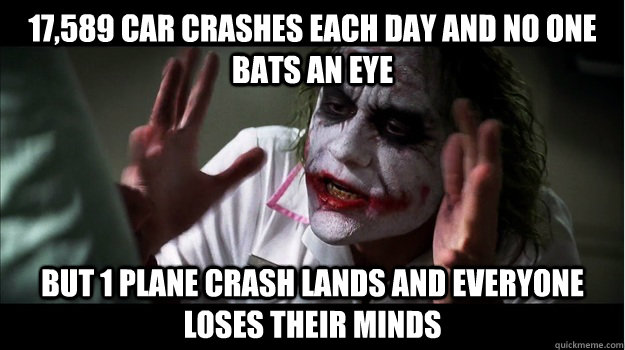 17,589 car crashes each day and no one bats an eye But 1 plane crash lands and everyone loses their minds  Joker Mind Loss