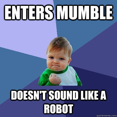 Enters Mumble Doesn't Sound Like A Robot  Success Kid