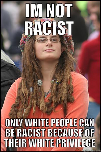 IM NOT RACIST ONLY WHITE PEOPLE CAN BE RACIST BECAUSE OF THEIR WHITE PRIVILEGE College Liberal