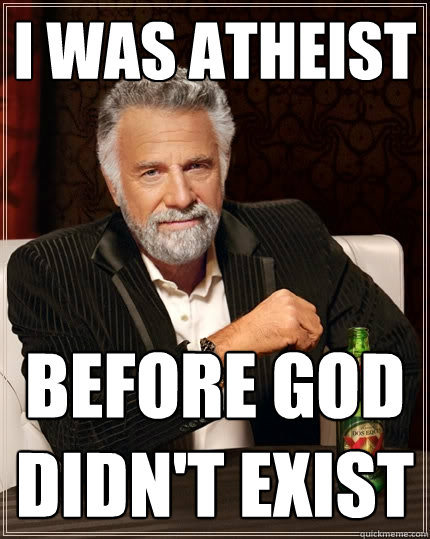 i was atheist   before god didn't exist   The Most Interesting Man In The World